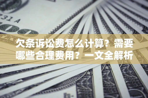 北京欠条诉讼费怎么计算？需要哪些合理费用？一文全解析