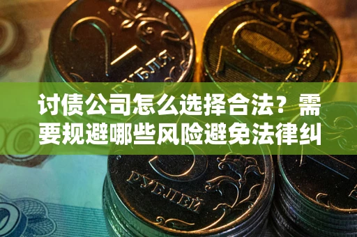 北京讨债公司怎么选择合法?需要规避哪些风险避免法律纠纷? 北京讨债公司怎么选择合法?需要规避哪些风险避免法律纠纷?
