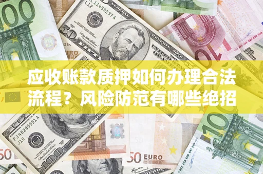 北京应收账款质押如何办理合法流程？风险防范有哪些绝招？