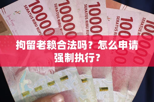 北京拘留老赖合法吗？怎么申请强制执行？