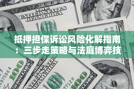北京抵押担保诉讼风险化解指南：三步走策略与法庭博弈技巧