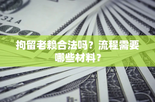 北京拘留老赖合法吗？流程需要哪些材料？