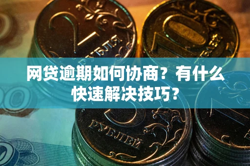 北京网贷逾期如何协商？有什么快速解决技巧？