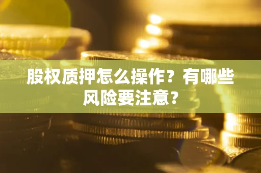 北京股权质押怎么操作？有哪些风险要注意？