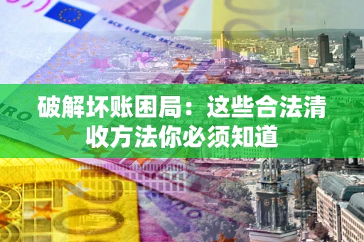 北京破解坏账困局：这些合法清收方法你必须知道