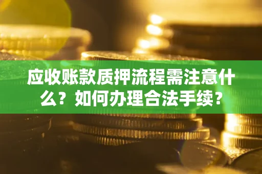 北京应收账款质押流程需注意什么？如何办理合法手续？
