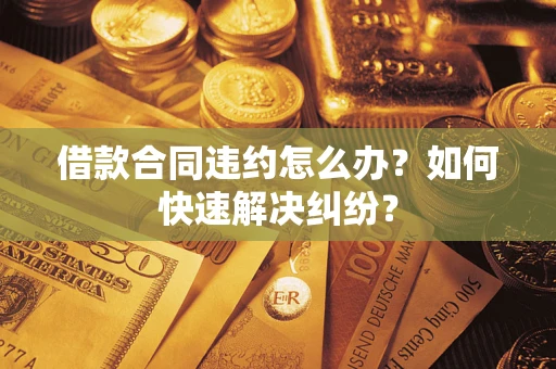 北京借款合同违约怎么办？如何快速解决纠纷？