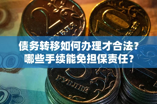 北京债务转移如何办理才合法？哪些手续能免担保责任？