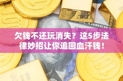 北京欠钱不还玩消失？这5步法律妙招让你追回血汗钱！