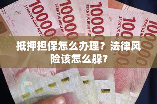 北京抵押担保怎么办理？法律风险该怎么躲？