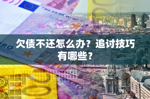 北京欠债不还怎么办？追讨技巧有哪些？