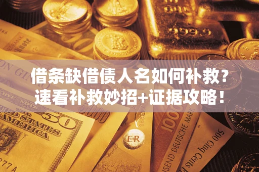北京借条缺借债人名如何补救？速看补救妙招+证据攻略！