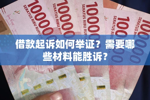 北京借款起诉如何举证？需要哪些材料能胜诉？