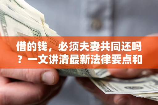 北京借的钱，必须夫妻共同还吗？一文讲清最新法律要点和避坑指南