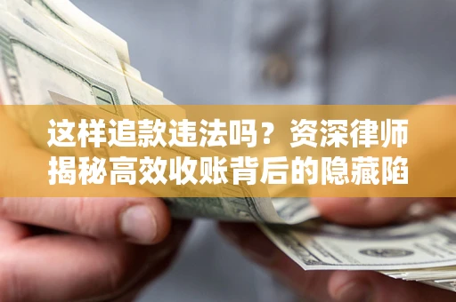 北京这样追款违法吗？资深律师揭秘高效收账背后的隐藏陷阱