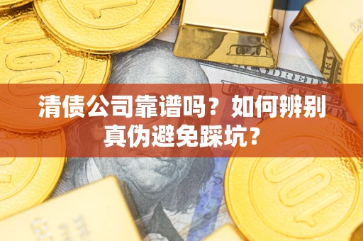 北京清债公司靠谱吗？如何辨别真伪避免踩坑？