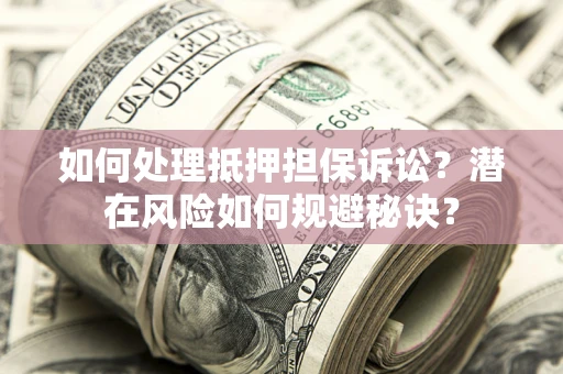 北京如何处理抵押担保诉讼？潜在风险如何规避秘诀？