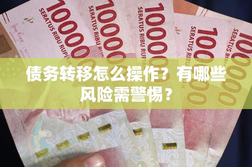 北京债务转移怎么操作？有哪些风险需警惕？