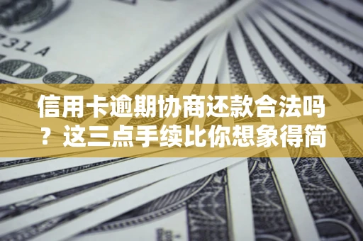 北京信用卡逾期协商还款合法吗？这三点手续比你想象得简单