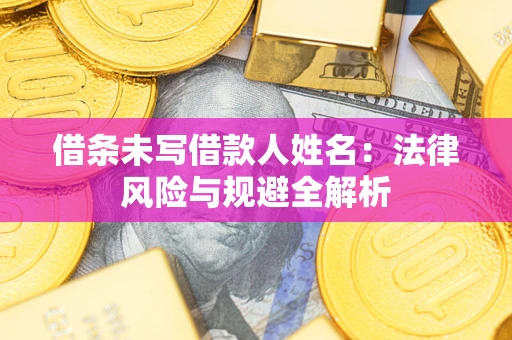 北京借条未写借款人姓名：法律风险与规避全解析