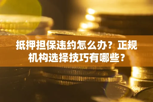 北京抵押担保违约怎么办？正规机构选择技巧有哪些？