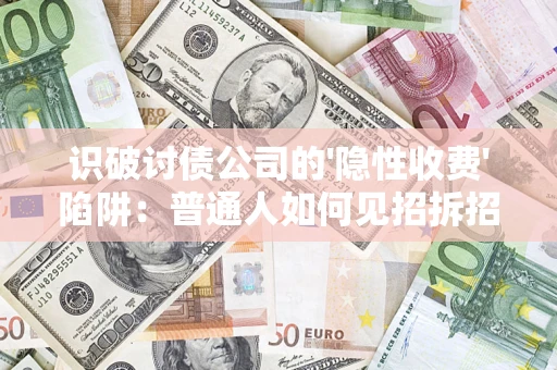北京识破讨债公司的'隐性收费'陷阱：普通人如何见招拆招？