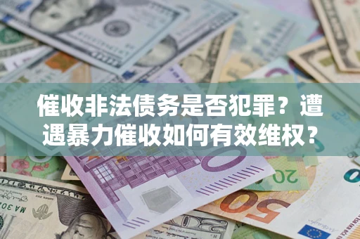 北京催收非法债务是否犯罪?遭遇暴力催收如何有效维权? 北京催收非法债务是否犯罪?遭遇暴力催收如何有效维权?