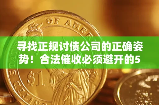 北京寻找正规讨债公司的正确姿势！合法催收必须避开的5大雷区