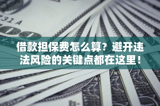 北京借款担保费怎么算？避开违法风险的关键点都在这里！