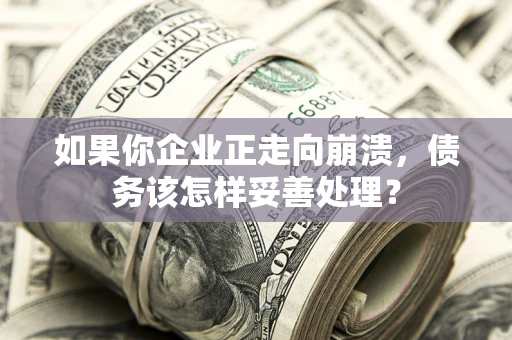 北京如果你企业正走向崩溃，债务该怎样妥善处理？