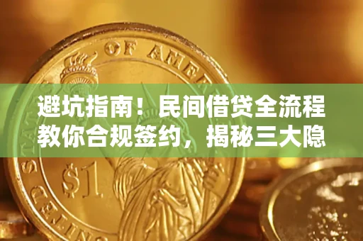 北京避坑指南！民间借贷全流程教你合规签约，揭秘三大隐形陷阱