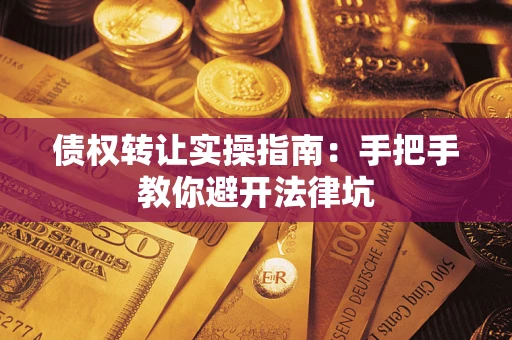 北京债权转让实操指南：手把手教你避开法律坑