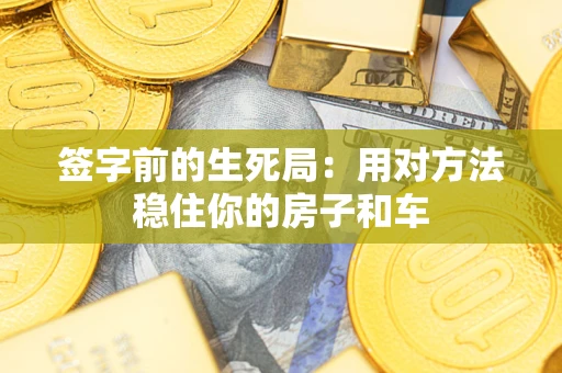 北京签字前的生死局：用对方法稳住你的房子和车