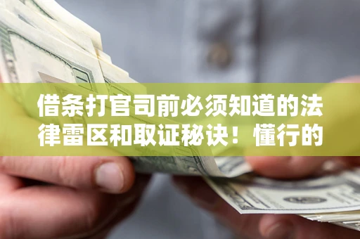 北京借条打官司前必须知道的法律雷区和取证秘诀！懂行的人已经留好这些证据