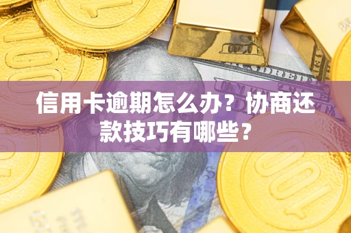 北京信用卡逾期怎么办？协商还款技巧有哪些？