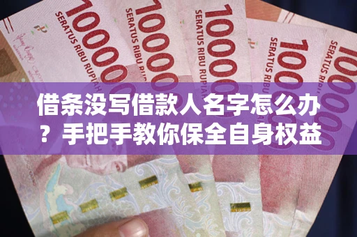 北京借条没写借款人名字怎么办？手把手教你保全自身权益