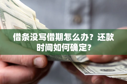 北京借条没写借期怎么办？还款时间如何确定？