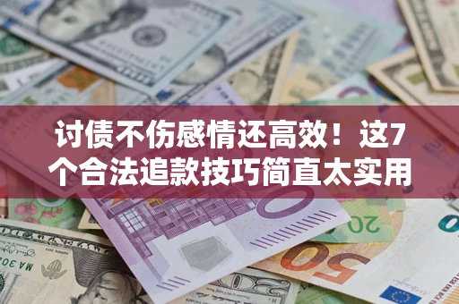北京讨债不伤感情还高效！这7个合法追款技巧简直太实用