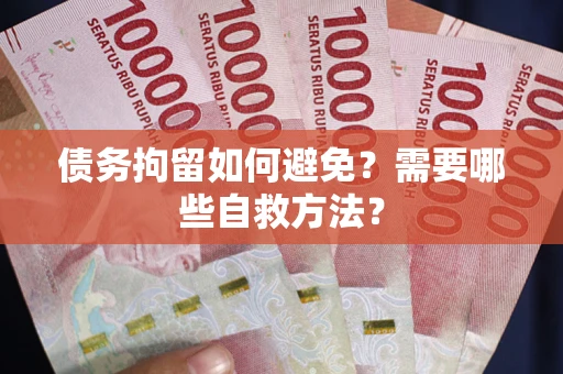 北京债务拘留如何避免？需要哪些自救方法？