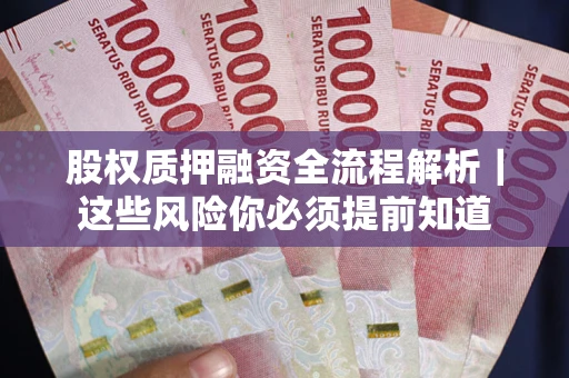 北京股权质押融资全流程解析｜这些风险你必须提前知道