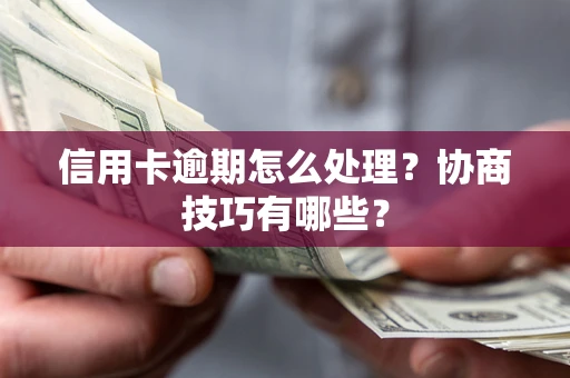 北京信用卡逾期怎么处理？协商技巧有哪些？