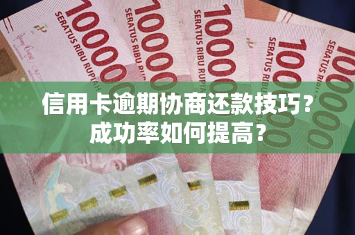 北京信用卡逾期协商还款技巧？成功率如何提高？