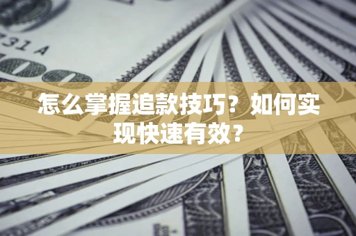 北京怎么掌握追款技巧？如何实现快速有效？