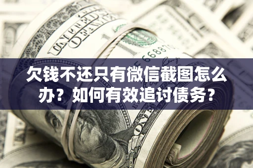 北京欠钱不还只有微信截图怎么办？如何有效追讨债务？