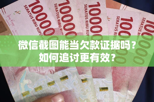 北京微信截图能当欠款证据吗？如何追讨更有效？