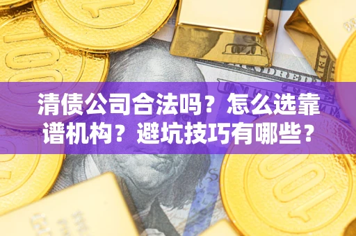 北京清债公司合法吗？怎么选靠谱机构？避坑技巧有哪些？