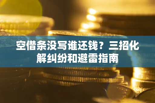 北京空借条没写谁还钱？三招化解纠纷和避雷指南