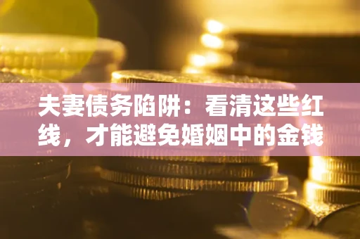 北京夫妻债务陷阱：看清这些红线，才能避免婚姻中的金钱危机