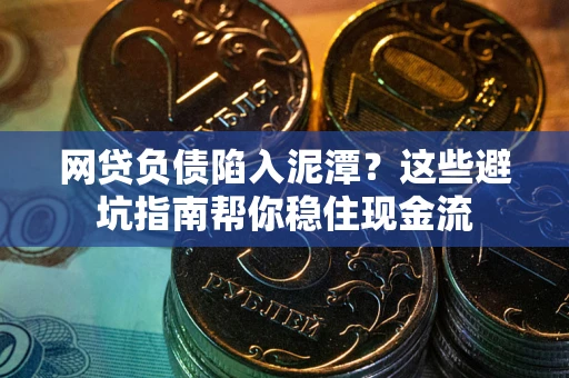 北京网贷负债陷入泥潭？这些避坑指南帮你稳住现金流