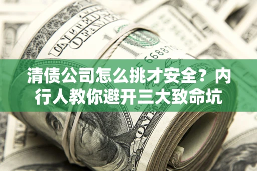 北京清债公司怎么挑才安全?内行人教你避开三大致命坑 北京清债公司怎么挑才安全?内行人教你避开三大致命坑